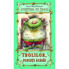 Trolilor, plecati acasa! (vol.1 din seria Aventuri cu troli) Alan Macdonald
