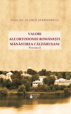 Valori ale Ortodoxiei romanesti: Manastirea Caldarusani - Volumul 1