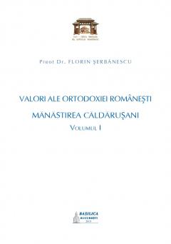 Valori ale Ortodoxiei romanesti: Manastirea Caldarusani - Volumul 1