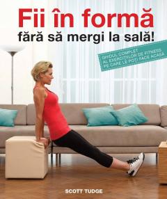 Fii in forma fara sa mergi la sala! Ghidul complet al exercitiilor de fitness pe care le poti face acasa