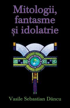 Mitologii, fantasme si idolatrie