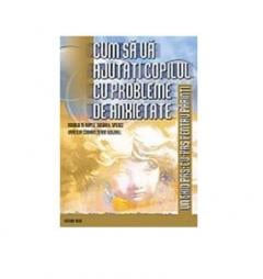 Cum Sa Va Ajutati Copilul Cu Probleme De Anxietate Susan Spence, Ronald Rapee