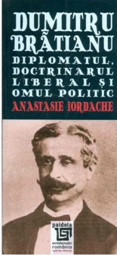 Dumitru Bratianu. Diplomatul, doctrinarul liberal si omul politic