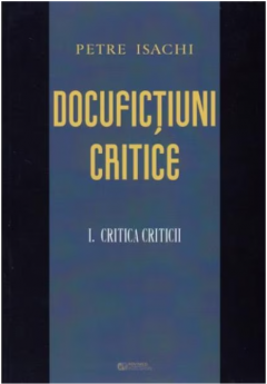 Docufictiuni critice. Volumul I: Critica criticii