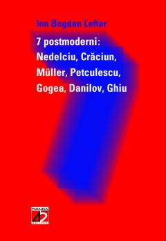 7 Postmoderni: Nedelciu, Craciun, Muller, Petculescu, Gogea, Danilov, Ghiu