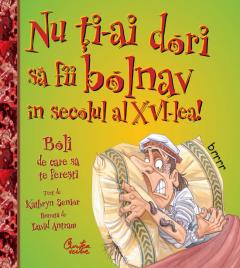 Nu ti-ai dori sa fii bolnav in secolul al XVI-lea! Boli de care sa te feresti