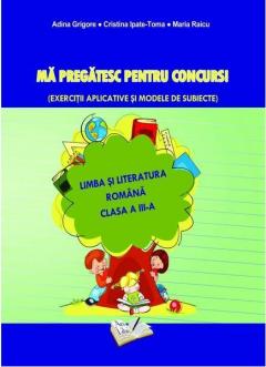 Ma pregatesc pentru concurs! Limba si literatura romana . Clasa a III-a