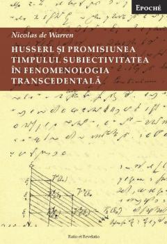 Husserl si promisiunea timpului. Subiectivitatea in fenomenologia transcendentala