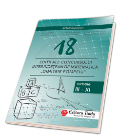 18 editii ale concursului interjudetean de matematica ”Dimitrie Pompeiu”. Clasele III-XI