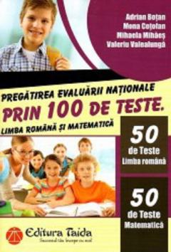 Pregatirea Evaluarii Nationale prin 100 de teste Limba romana si matematica - Clasa a VIII-a