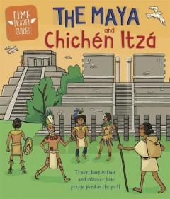 Coperta cărții Time Travel Guides: The Maya and Chichen Itza