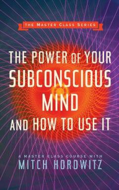 Power of Your Subconscious Mind and How to Use It (Master Class Series)