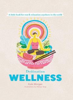 Destination Wellness: Global Secrets for Better Living Wherever You Are, Hardcover