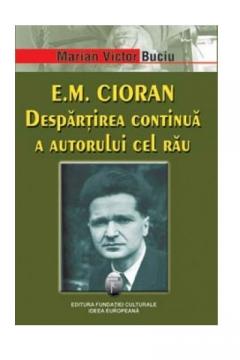 E.M. Cioran. Despartirea Continua A Autorului Cel Rau
