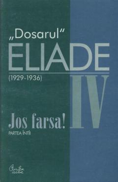 Dosarul Eliade. Jos Farsa! Partea Intai Vol.IV