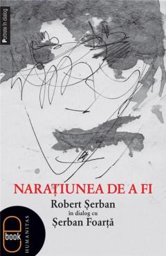 Naraţiunea de a fi. Robert Şerban în dialog cu Şerban Foarţă