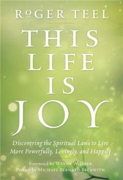 This Life is Joy: Discovering the Spiritual Laws to Live More Powerfully, Lovingly, and Happily