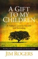 A Gift to My Children : A Father&#039;s Lessons for Life and Investing