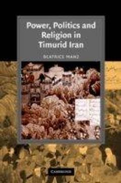 Power Politics And Religion In Timurid Iran Beatrice Forbes Manz