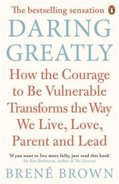 Daring Greatly: How the Courage to be Vulnerable Transforms the Way We Live, Love, Parent, and Lead