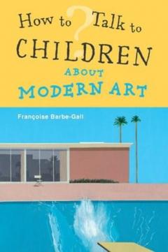 How to Talk to Children About Modern Art Barbe-Gall Francoise