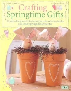 Crafting Springtime Gifts: 25 Adorable Projects Featuring Bunnies, Chicks, Lambs and Other Springtime Favourites