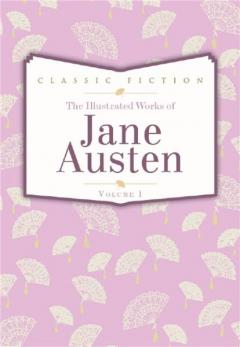 The Complete Illustrated Works of Jane Austen vol. 1 - Pride and Prejudice, Mansfield Park, Persuasion