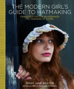 The Modern Girl's Guide to Hatmaking