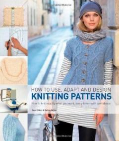 How to Use, Adapt and Design Knitting Patterns - Sam Elliott, Sidney Bryan