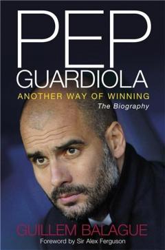 Pep Guardiola: Another Way of Winning - The Biography