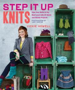 Step it Up Knits: Take Your Skills to the Next Level with 25 Quick and Stylish Projects