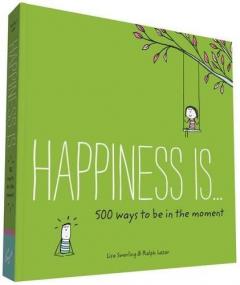 Happiness Is... 500 Ways to Be in the Moment