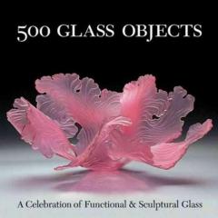 500 Glass Objects: A Celebration of Functional and Sculptural Glass