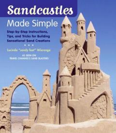 Sandcastles Made Simple: Step-by-Step Instructions, Tips, and Tricks for Building Sensational Sand Creations