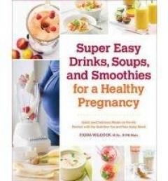 Super Easy Drinks, Soups, and Smoothies for a Healthy Pregnancy