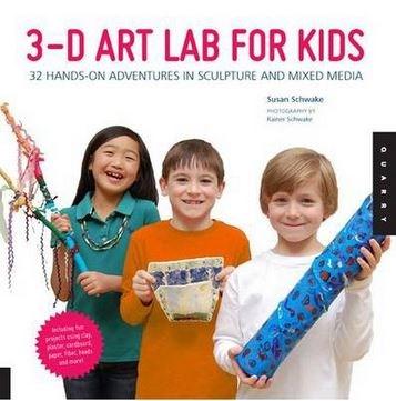3D Art Lab for Kids: 32 Adventures in Sculpture and Mixed Media