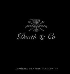 Death & Co: Modern Classic Cocktails, with More Than 500 Recipes