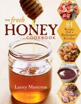 The Fresh Honey Cookbook: 84 Recipes from a Beekeeper&#039;s Kitchen