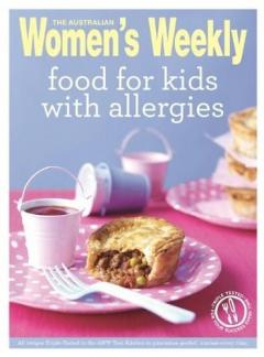 Food for Kids with Allergies: Triple-tested, easy and delicious recipes for anyone with food intolerances, but especially children The Australian Women's Weekly