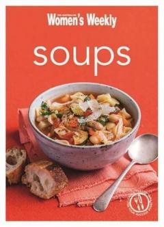 Soup: Healthy, Delicious and Packed with Veggies, the Perfect Make-Ahead Meal The Australian Women's Weekly
