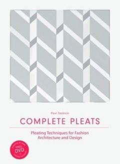 Complete Pleats - Pleating Techniques for Fashion, Architecture and Design