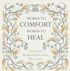 Words to Comfort, Words to Heal: Poems and Meditations for Those Who Grieve