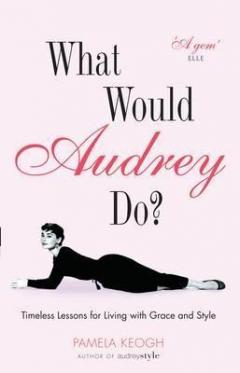 What Would Audrey Do? Timeless Lessons for Living with Grace and Style