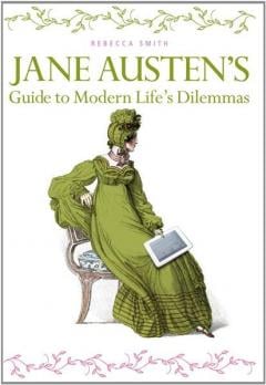 Jane Austen's Guide to Modern Life's Dilemmas Rebecca Smith