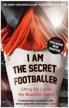 I Am The Secret Footballer: Lifting the Lid on the Beautiful Game Anon Anon