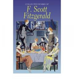 The Collected Works of F. Scott Fitzgerald F. Scott Fitzgerald
