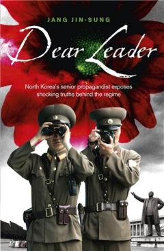 Dear Leader: North Korea's Senior Propagandist Exposes Shocking Truths