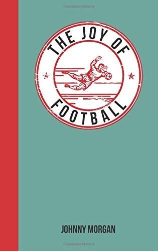The Joy of Football : For Those Who Love the Beautiful Game - Johnny Morgan