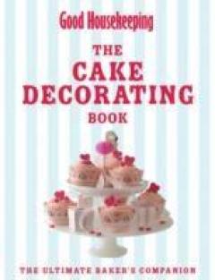 Good Housekeeping The Cake Decorating Book: The Ultimate Baker's Companion