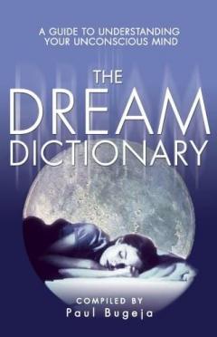 The Dream Dictionary: A Guide to Understanding Your Unconscious Mind Paul Bugeja